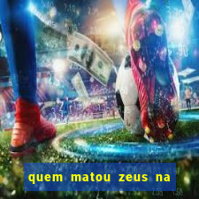 quem matou zeus na mitologia grega